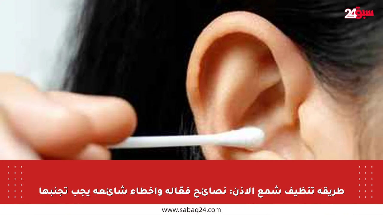 طريقة تنظيف شمع الأذن: نصائح فعّالة وأخطاء شائعة يجب تجنبها